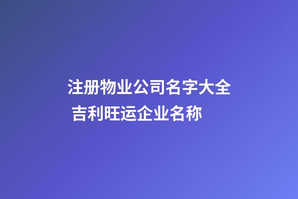 注册物业公司名字大全 吉利旺运企业名称-第1张-公司起名-玄机派
